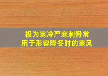 极为寒冷严寒刺骨常用于形容隆冬时的寒风