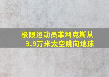 极限运动员菲利克斯从3.9万米太空跳向地球