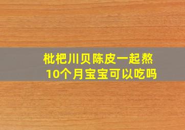 枇杷川贝陈皮一起熬10个月宝宝可以吃吗