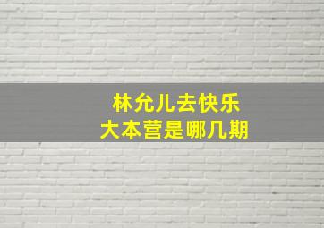 林允儿去快乐大本营是哪几期