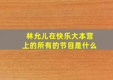 林允儿在快乐大本营上的所有的节目是什么