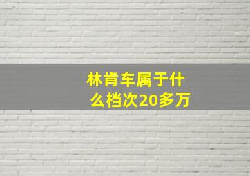 林肯车属于什么档次20多万