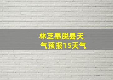 林芝墨脱县天气预报15天气