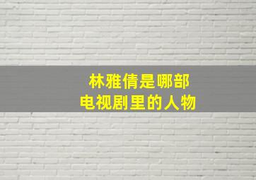 林雅倩是哪部电视剧里的人物