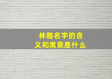 林雅名字的含义和寓意是什么