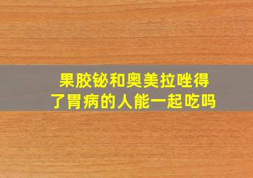 果胶铋和奥美拉唑得了胃病的人能一起吃吗