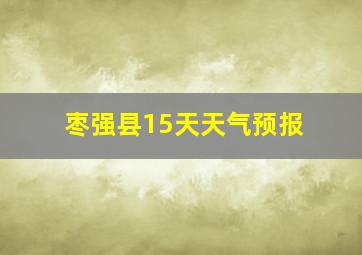 枣强县15天天气预报