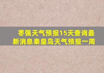 枣强天气预报15天查询最新消息秦皇岛天气预报一周