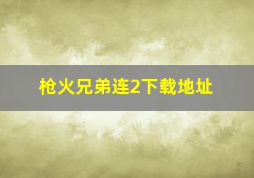 枪火兄弟连2下载地址