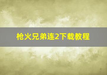 枪火兄弟连2下载教程