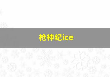 枪神纪ice