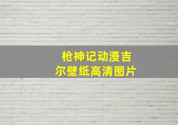 枪神记动漫吉尔壁纸高清图片