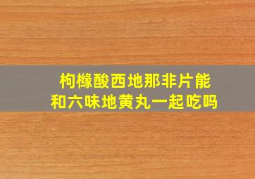 枸橼酸西地那非片能和六味地黄丸一起吃吗