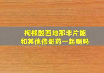 枸橼酸西地那非片能和其他伟哥药一起喝吗