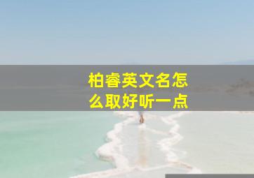 柏睿英文名怎么取好听一点