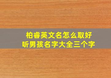 柏睿英文名怎么取好听男孩名字大全三个字