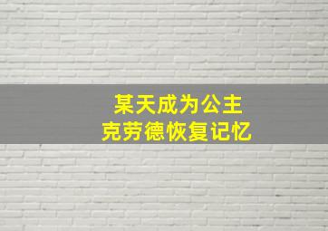 某天成为公主克劳德恢复记忆