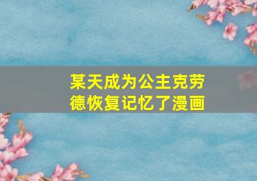 某天成为公主克劳德恢复记忆了漫画