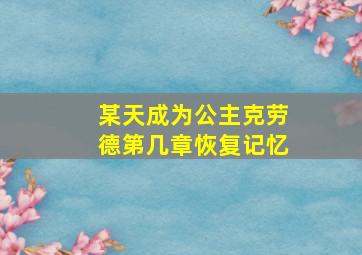 某天成为公主克劳德第几章恢复记忆