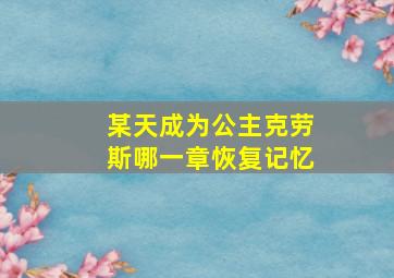 某天成为公主克劳斯哪一章恢复记忆