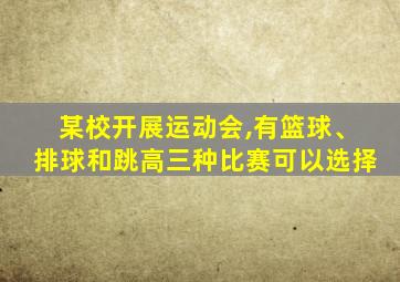 某校开展运动会,有篮球、排球和跳高三种比赛可以选择