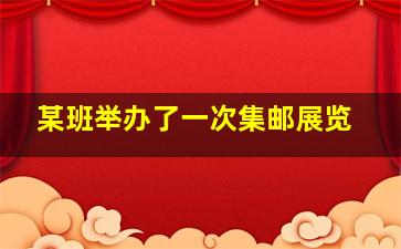 某班举办了一次集邮展览