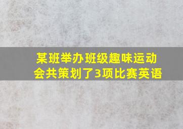 某班举办班级趣味运动会共策划了3项比赛英语