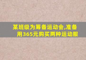 某班级为筹备运动会,准备用365元购买两种运动服