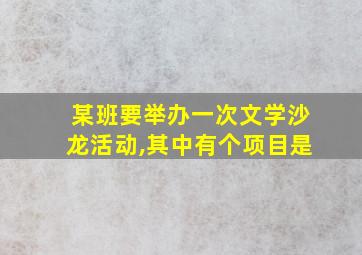 某班要举办一次文学沙龙活动,其中有个项目是