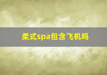 柔式spa包含飞机吗