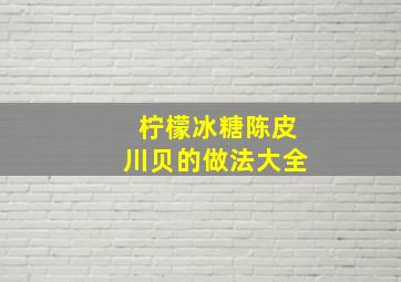 柠檬冰糖陈皮川贝的做法大全