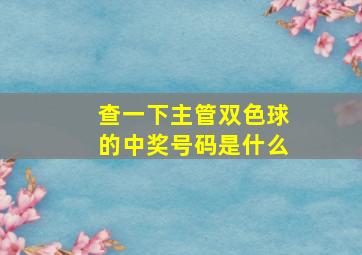 查一下主管双色球的中奖号码是什么