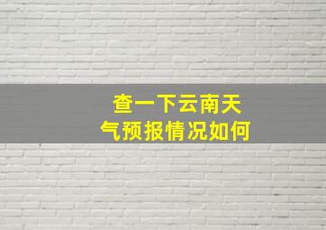 查一下云南天气预报情况如何