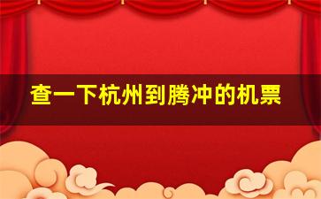 查一下杭州到腾冲的机票