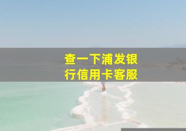 查一下浦发银行信用卡客服