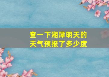 查一下湘潭明天的天气预报了多少度