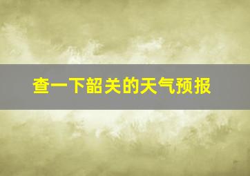 查一下韶关的天气预报