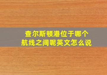 查尔斯顿港位于哪个航线之间呢英文怎么说