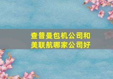 查普曼包机公司和美联航哪家公司好