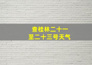 查桂林二十一至二十三号天气