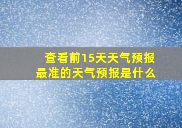 查看前15天天气预报最准的天气预报是什么