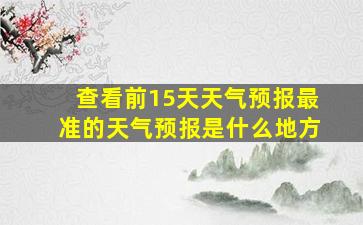 查看前15天天气预报最准的天气预报是什么地方