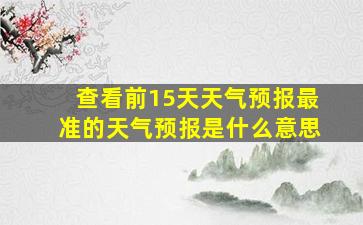 查看前15天天气预报最准的天气预报是什么意思