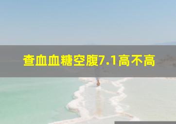 查血血糖空腹7.1高不高