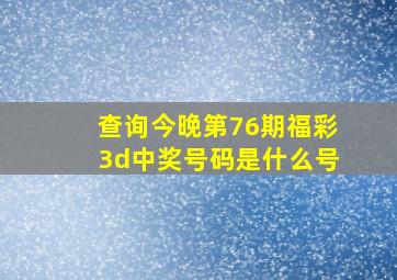 查询今晚第76期福彩3d中奖号码是什么号