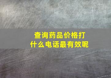 查询药品价格打什么电话最有效呢