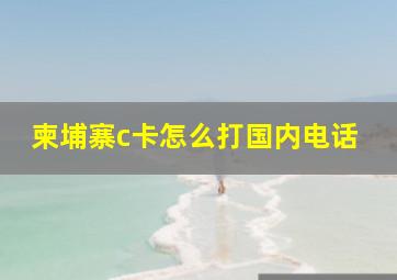 柬埔寨c卡怎么打国内电话