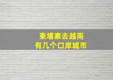 柬埔寨去越南有几个口岸城市