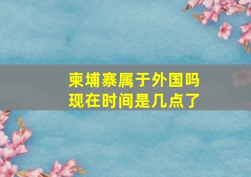 柬埔寨属于外国吗现在时间是几点了