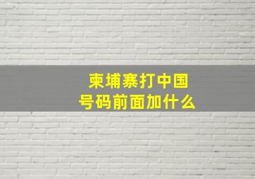 柬埔寨打中国号码前面加什么